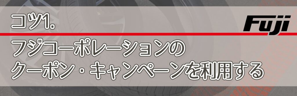 コツ1．フジコーポレーションのクーポン・キャンペーンを利用する